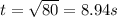 t = \sqrt{80} = 8.94 s