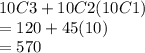 10C3 + 10C2 (10C1)\\= 120+45(10)\\= 570