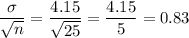 \dfrac{\sigma}{\sqrt{n}} = \dfrac{4.15}{\sqrt{25}} = \dfrac{4.15}{5} = 0.83