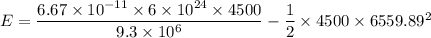 E =\dfrac{6.67\times 10^{-11}\times 6\times 10^{24}\times 4500}{9.3\times 10^6}}-\dfrac{1}{2}\times 4500\times 6559.89^2