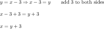 y=x-3\Rightarrow x-3=y\qquad\text{add 3 to both sides}\\\\x-3+3=y+3\\\\x=y+3