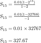 S_{15} = \frac{0.01(1-2^{15})}{1-2}\\\\S_{15} = \frac{0.01(1-32768)}{-1}\\\\S_{15} = 0.01 \times 32767\\\\S_{15} = 327.67