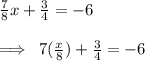 \frac{7}{8} x +  \frac{3}{4}  =  - 6 \\  \\  \implies \:  7(\frac{x}{8} ) +  \frac{3}{4}  =  - 6