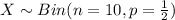X\sim Bin(n=10,p=\frac{1}{2})