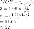MOE= z_{\alpha /2}\frac{\sigma}{\sqrt{n}}\\3=1.96\times \frac{11}{\sqrt{n}}\\n=(\frac{1.96\times11}{3} )^{2}\\=51.65\\\approx52