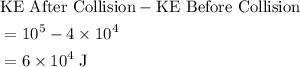 \begin{aligned}&\text{KE After Collision} - \text{KE Before Collision} \\ &= 10^5 - 4 \times 10^4 \\&= 6\times 10^4\; \rm J \end{aligned}