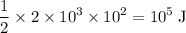 \displaystyle \frac{1}{2} \times 2 \times 10^3 \times 10^2 = 10^5\; \rm J