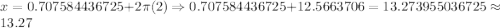 x=0.707584436725+2\pi (2)\Rightarrow 0.707584436725+12.5663706=13.273955036725\approx 13.27