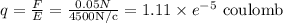 q=\frac{F}{E}=\frac{0.05 N}{4500 \mathrm{N} / \mathrm{c}}=1.11 \times e^{-5} \text { coulomb }