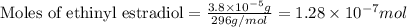 \text{Moles of ethinyl estradiol}=\frac{3.8\times 10^{-5}g}{296g/mol}=1.28\times 10^{-7}mol