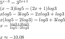 5^{x-3} =3^{2x+1} \\(x-3)log 5=(2x+1)log 3\\x log 5-3 log 5=2 x log 3+log 3\\x(log 5-2 log 3)=log 3 +3 log 5\\x=\frac{log 3+3 log 5}{log 5-2 log 3} \\\\x \approx -10.08