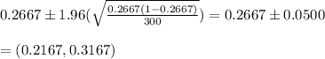 0.2667 \pm 1.96(\sqrt{\frac{0.2667(1-0.2667)}{300}}) = 0.2667 \pm 0.0500\\\\=(0.2167,0.3167)