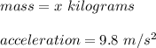 mass = x\ kilograms\\\\acceleration = 9.8\ m/s^2