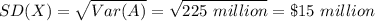 SD(X)=\sqrt{Var(A)}=\sqrt{225\ million}=\$15\ million