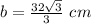 b=\frac{32\sqrt{3}}{3}\ cm