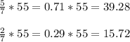 \frac{5}{7}*55= 0.71*55=39.28\\\\\frac{2}{7}*55=0.29*55= 15.72
