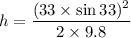 h=\dfrac{(33\times\sin33)^2}{2\times9.8}