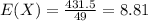E(X) = \frac{431.5}{49}= 8.81