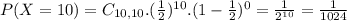 P(X = 10) = C_{10,10}.(\frac{1}{2})^{10}.(1-\frac{1}{2})^{0} = \frac{1}{2^{10}} = \frac{1}{1024}