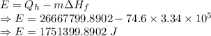 E=Q_h-m\Delta H_f\\\Rightarrow E=26667799.8902-74.6\times 3.34\times 10^5\\\Rightarrow E=1751399.8902\ J