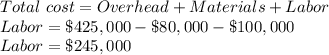 Total\ cost = Overhead+Materials+Labor\\Labor = \$425,000-\$80,000-\$100,000\\Labor = \$245,000