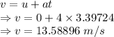 v=u+at\\\Rightarrow v=0+4\times 3.39724\\\Rightarrow v=13.58896\ m/s
