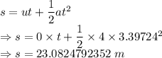 s=ut+\dfrac{1}{2}at^2\\\Rightarrow s=0\times t+\dfrac{1}{2}\times 4\times 3.39724^2\\\Rightarrow s=23.0824792352\ m