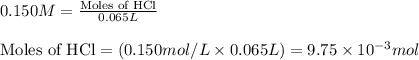 0.150M=\frac{\text{Moles of HCl}}{0.065L}\\\\\text{Moles of HCl}=(0.150mol/L\times 0.065L)=9.75\times 10^{-3}mol