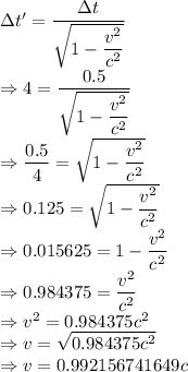 \Delta t'=\dfrac{\Delta t}{\sqrt{1-\dfrac{v^2}{c^2}}}\\\Rightarrow 4=\dfrac{0.5}{\sqrt{1-\dfrac{v^2}{c^2}}}\\\Rightarrow \dfrac{0.5}{4}=\sqrt{1-\dfrac{v^2}{c^2}}\\\Rightarrow 0.125=\sqrt{1-\dfrac{v^2}{c^2}}\\\Rightarrow 0.015625=1-\dfrac{v^2}{c^2}\\\Rightarrow 0.984375=\dfrac{v^2}{c^2}\\\Rightarrow v^2=0.984375c^2\\\Rightarrow v=\sqrt{0.984375c^2}\\\Rightarrow v=0.992156741649c