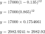 y = 17000(1-0.135)^{12}\\\\y = 17000(0.865)^{12}\\\\y = 17000 \times 0.1754661\\\\y = 2982.9241 \approx 2982.92