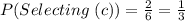 P (Selecting\ (c))=\frac{2}{6}=\frac{1}{3}