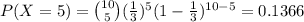 P(X = 5)={10\choose 5}(\frac{1}{3} )^{5}(1-\frac{1}{3} )^{10-5}=0.1366