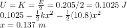 U = K = \frac{E}{2} = 0.205/2 = 0.1025 ~J\\0.1025 = \frac{1}{2}kx^2 = \frac{1}{2}(10.8)x^2\\x = 0.137~m