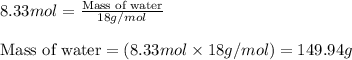 8.33mol=\frac{\text{Mass of water}}{18g/mol}\\\\\text{Mass of water}=(8.33mol\times 18g/mol)=149.94g