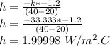 h=\frac{-k*-1.2}{(40-20)} \\h=\frac{-33.333*-1.2}{(40-20)}\\h=1.99998\ W/m^2.C