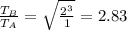 \frac{T_{B}}{T_{A}}=\sqrt{\frac{2^3}{1}}=2.83