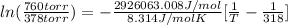 ln (\frac{760 torr}{378 torr}) = -\frac{2926063.008 J/mol&#10;}{8.314 J/mol K} [\frac{1}{T} - \frac{1}{318}]