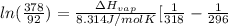 ln(\frac{378}{92}) = \frac{\Delta H_{vap}}{8.314 J/mol K}[\frac{1}{318} - \frac{1}{296}