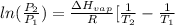 ln(\frac{P_{2}}{P_{1}}) = \frac{\Delta H_{vap}}{R}[\frac{1}{T_{2}} - \frac{1}{T_{1}}