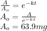 \frac{A}{A_o}=e^{-kt}\\ A_o=\frac{A}{e^{-kt}}\\ A_o=63.9 mg