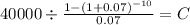 40000 \div \frac{1-(1+0.07)^{-10} }{0.07} = C\\
