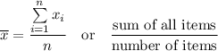 \overline{x} = \dfrac{\sum\limits_{i=1}^n x_i}{n} \quad\text{or}\quad \dfrac{\text{sum of all items}}{\text{number of items}}