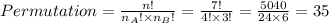 Permutation=\frac{n!}{n_{A}!\times n_{B}!} =\frac{7!}{4!\times 3!} =\frac{5040}{24\times6}=35