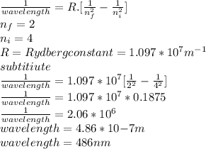 \frac{1}{wavelength}=R.[\frac{1}{n_{f}^{2} } -\frac{1}{n_{i}^{2} }] \\n_{f}=2\\n_{i}=4\\R=Rydberg constant =1.097*10^{7}m^{-1}\\subtitiute \\\frac{1}{wavelength}=1.097*10^{7}[\frac{1}{2^{2} } -\frac{1}{4^{2}}]\\\frac{1}{wavelength}= 1.097*10^{7}*0.1875\\\frac{1}{wavelength}= 2.06*10^{6}\\wavelength=4.86*10{-7}m\\wavelength= 486nm\\