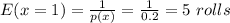 E(x=1) = \frac{1}{p(x)}=\frac{1}{0.2}= 5\ rolls