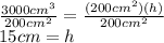 \frac{3000cm^3}{200cm^2}=\frac{(200cm^2)(h)}{200cm^2}\\15cm=h