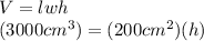 V=lwh\\(3000cm^3)=(200cm^2)(h)