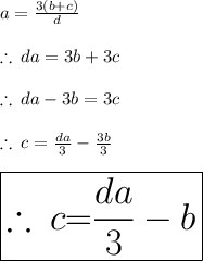a =  \frac{3(b + c)}{d}  \\  \\  \therefore \: da = 3b + 3c \\  \\ \therefore \: da  -  3b =  3c \\  \\ \therefore \: c =  \frac{ da}{3}  -  \frac{3b }{3} \\  \\ \huge \boxed{ \red {\therefore \: c}  \pink{= } \purple{ \frac{ da}{3}  - b}}\\  \\