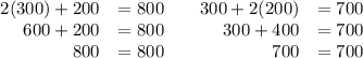 \begin{array}{rlcrl}2(300) + 200& =800 & & 300 + 2(200) & = 700\\600 + 200 & = 800& & 300 + 400 & = 700\\800 & = 800& & 700 & = 700\\\end{array}