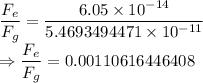 \dfrac{F_e}{F_g}=\dfrac{6.05\times 10^{-14}}{5.4693494471\times 10^{-11}}\\\Rightarrow \dfrac{F_e}{F_g}=0.00110616446408